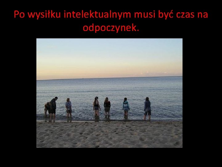 Po wysiłku intelektualnym musi być czas na odpoczynek. Po wysiłku intelektualnym musi być czas na odpoczynek.