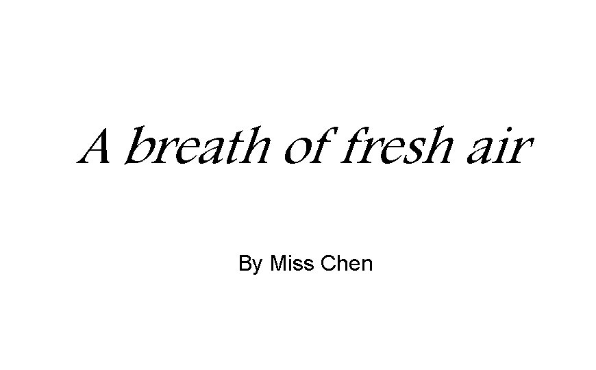 A breath of fresh air By Miss Chen A breath of fresh air By Miss Chen