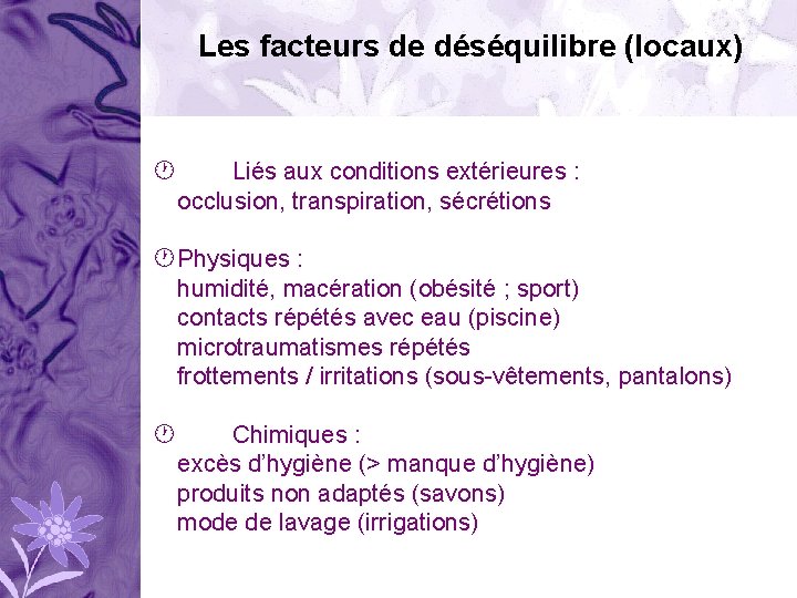 Les facteurs de déséquilibre (locaux) Liés aux conditions extérieures : occlusion, transpiration, sécrétions Physiques