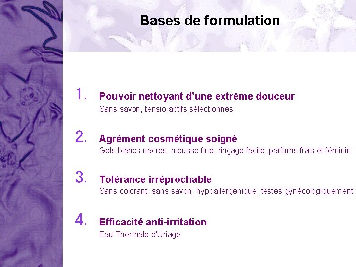 Bases de formulation 1. Pouvoir nettoyant d’une extrême douceur Sans savon, tensio-actifs sélectionnés 2.