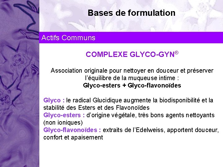 Bases de formulation Actifs Communs COMPLEXE GLYCO-GYN® Association originale pour nettoyer en douceur et