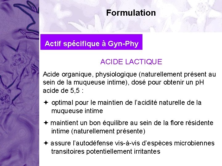 Formulation Actif spécifique à Gyn-Phy ACIDE LACTIQUE Acide organique, physiologique (naturellement présent au sein Formulation Actif spécifique à Gyn-Phy ACIDE LACTIQUE Acide organique, physiologique (naturellement présent au sein
