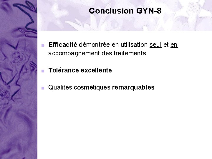 Conclusion GYN-8 < Efficacité démontrée en utilisation seul et en accompagnement des traitements <