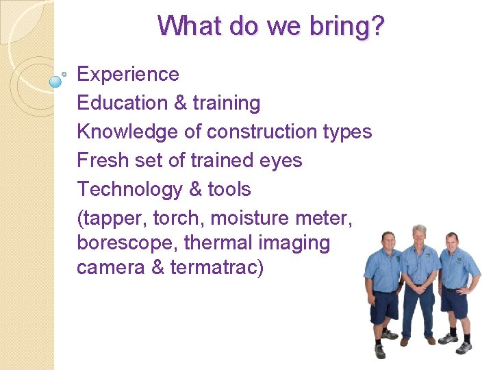 What do we bring? Experience Education & training Knowledge of construction types Fresh set