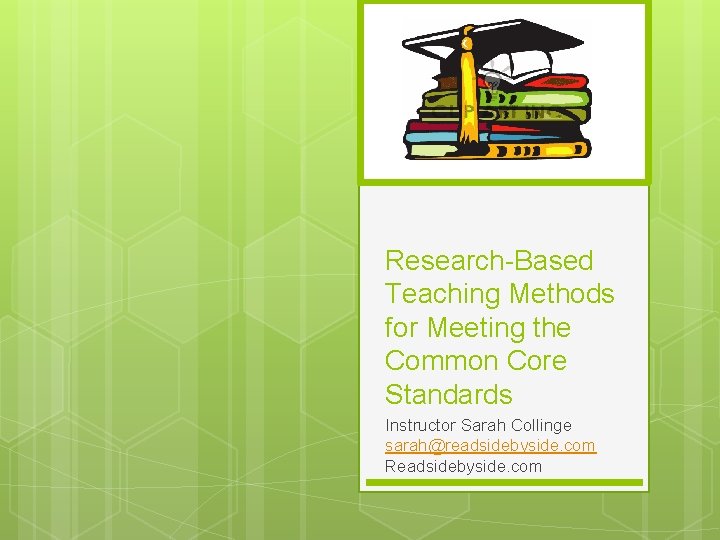 Research-Based Teaching Methods for Meeting the Common Core Standards Instructor Sarah Collinge sarah@readsidebyside. com