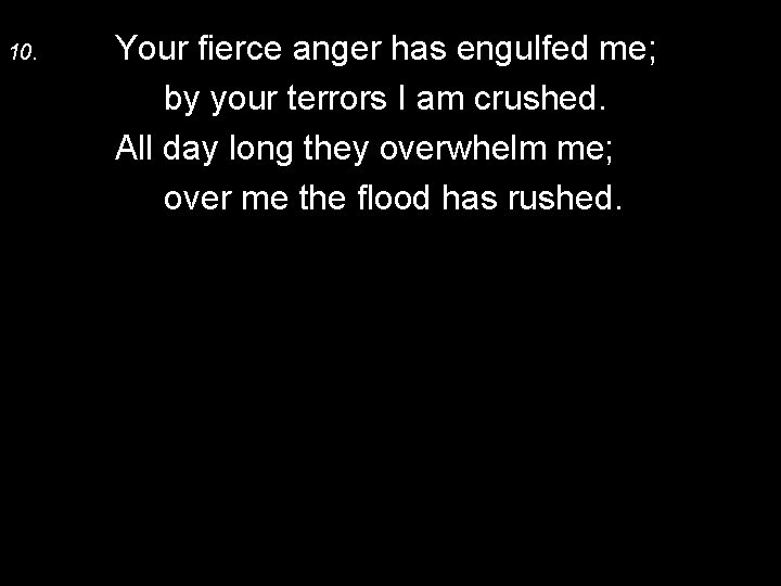 10. Your fierce anger has engulfed me; by your terrors I am crushed. All
