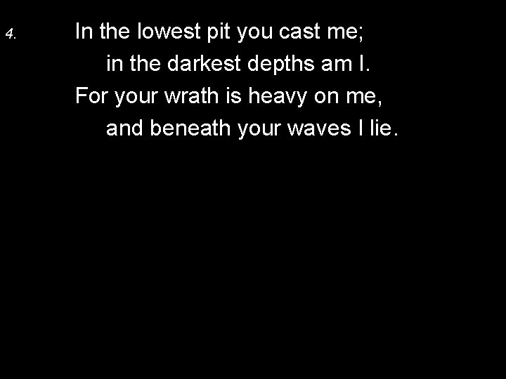 4. In the lowest pit you cast me; in the darkest depths am I.