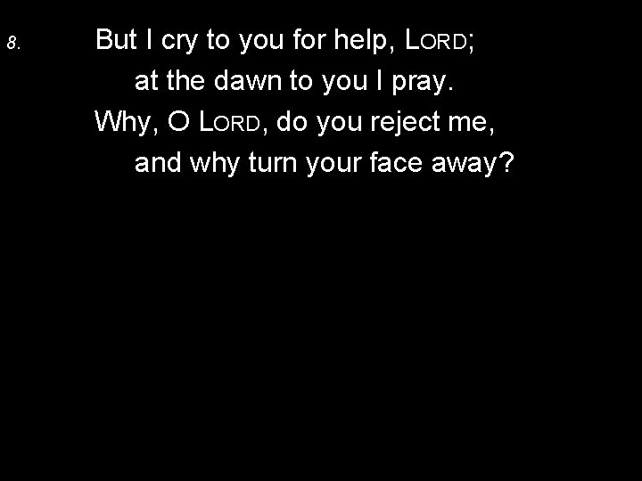 8. But I cry to you for help, LORD; at the dawn to you
