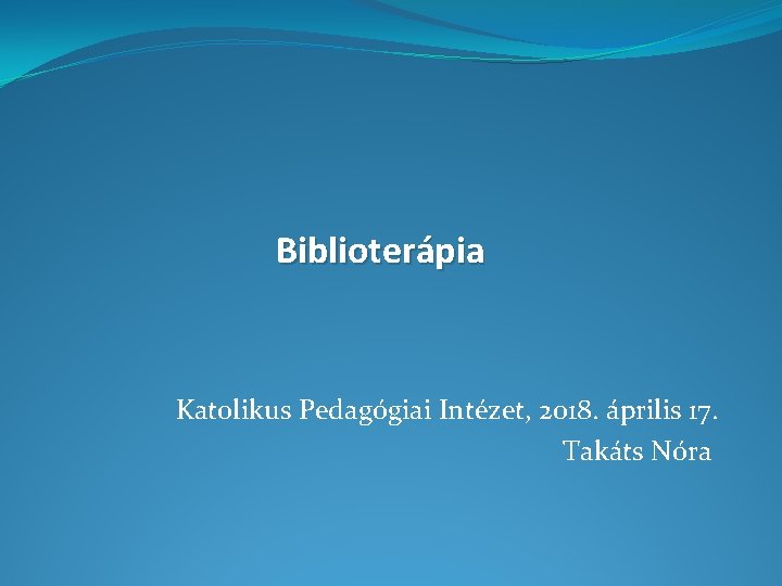 Biblioterápia Katolikus Pedagógiai Intézet, 2018. április 17. Takáts Nóra 