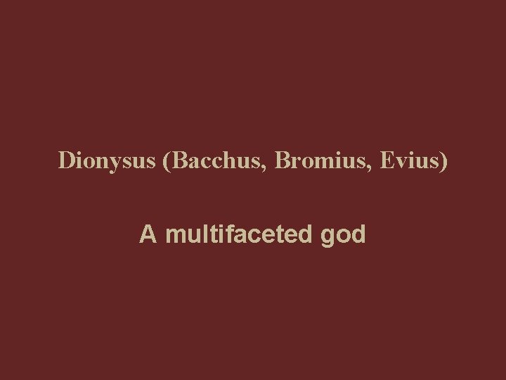 Dionysus (Bacchus, Bromius, Evius) A multifaceted god 