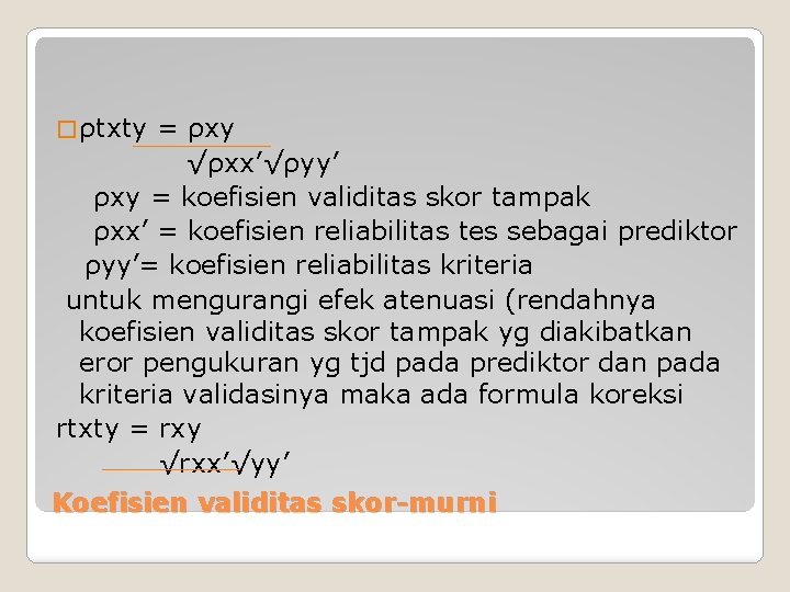 � ρtxty = ρxy √ρxx’√ρyy’ ρxy = koefisien validitas skor tampak ρxx’ = koefisien