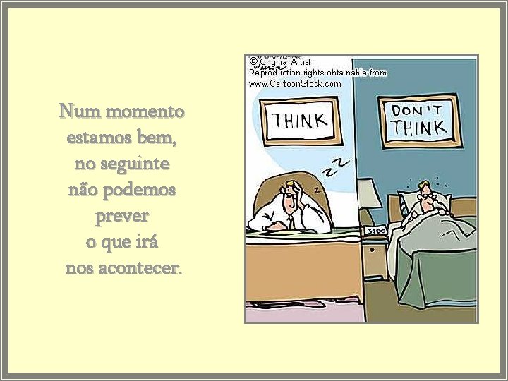 Num momento estamos bem, no seguinte não podemos prever o que irá nos acontecer.