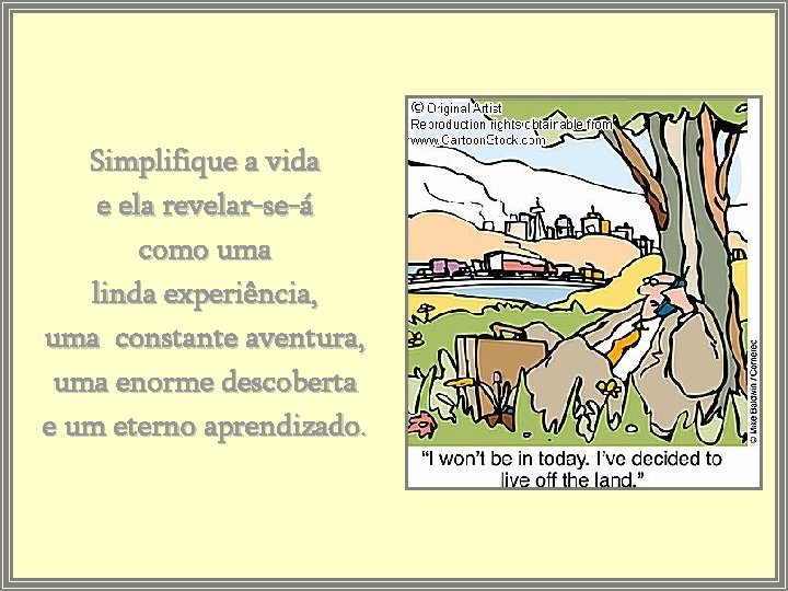 Simplifique a vida e ela revelar-se-á como uma linda experiência, uma constante aventura, uma