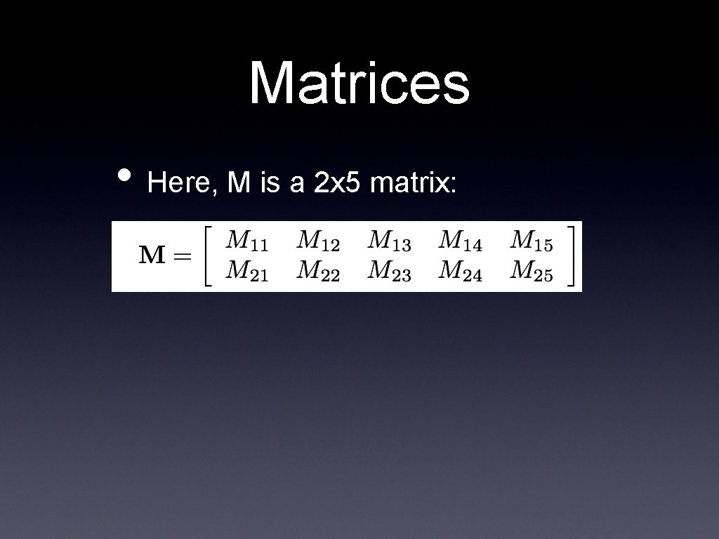 Matrices • Here, M is a 2 x 5 matrix: 