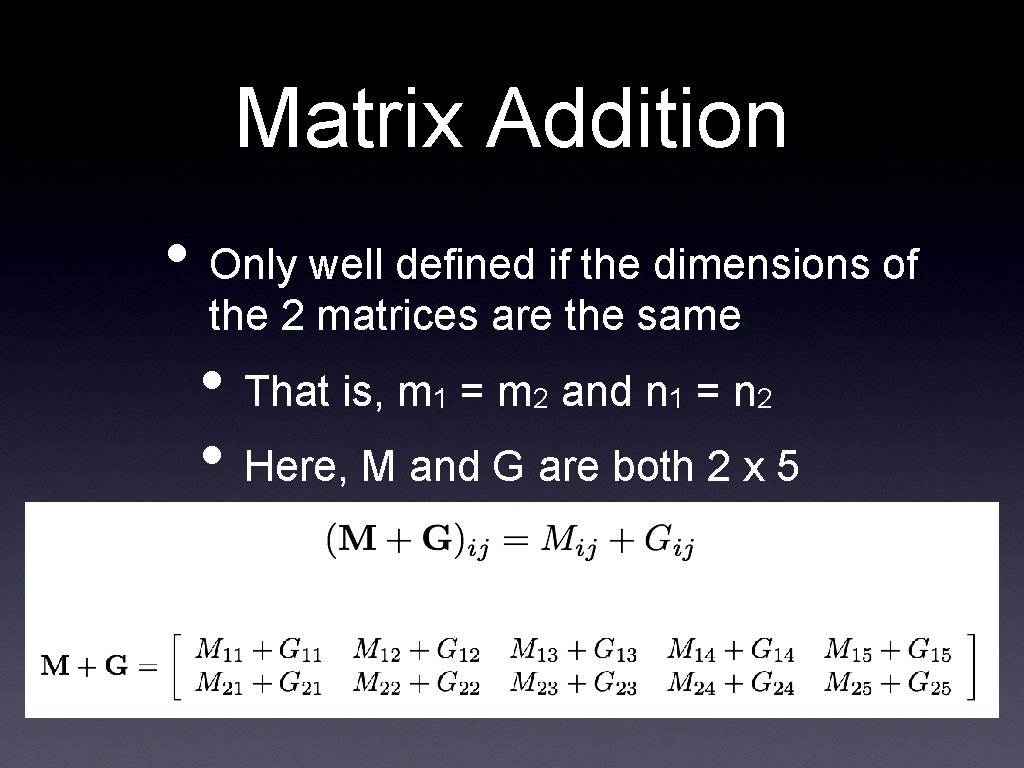 Matrix Addition • Only well defined if the dimensions of the 2 matrices are