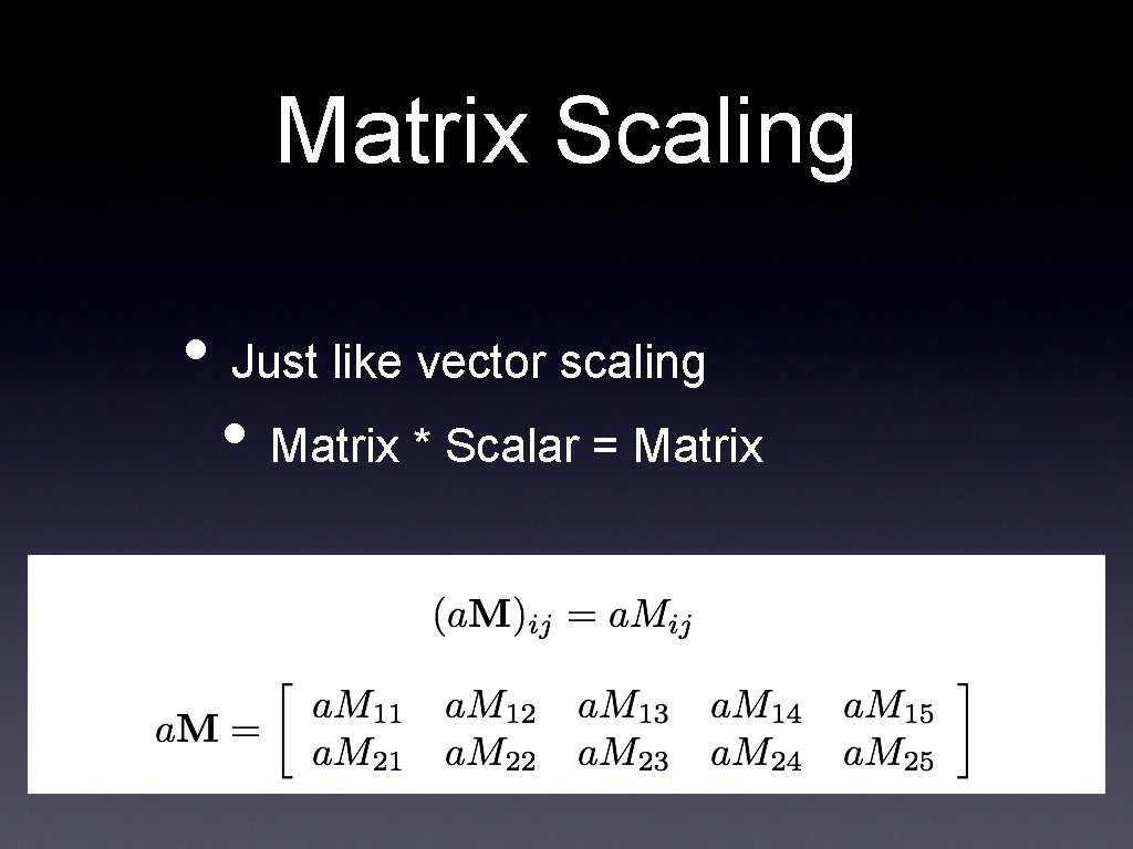 Matrix Scaling • Just like vector scaling • Matrix * Scalar = Matrix 