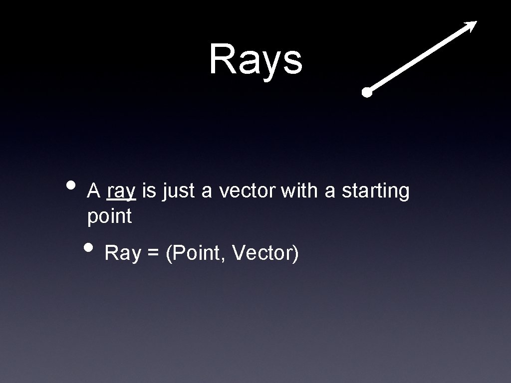 Rays • A ray is just a vector with a starting point • Ray