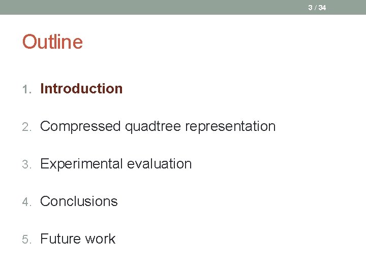 3 / 34 Outline 1. Introduction 2. Compressed quadtree representation 3. Experimental evaluation 4.