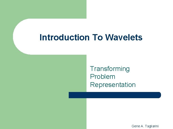Introduction To Wavelets Transforming Problem Representation Gene A. Tagliarini 