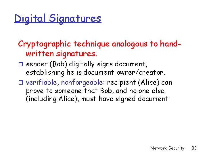 Digital Signatures Cryptographic technique analogous to handwritten signatures. r sender (Bob) digitally signs document, Digital Signatures Cryptographic technique analogous to handwritten signatures. r sender (Bob) digitally signs document,