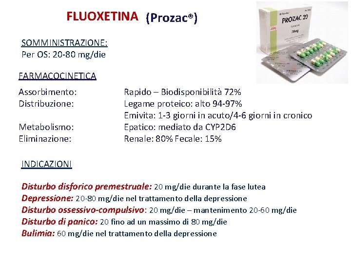 FLUOXETINA (Prozac®) SOMMINISTRAZIONE: Per OS: 20 -80 mg/die FARMACOCINETICA Assorbimento: Distribuzione: Metabolismo: Eliminazione: Rapido