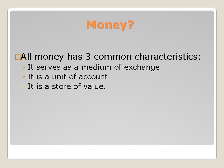 Money? �All money has 3 common characteristics: ◦ It serves as a medium of