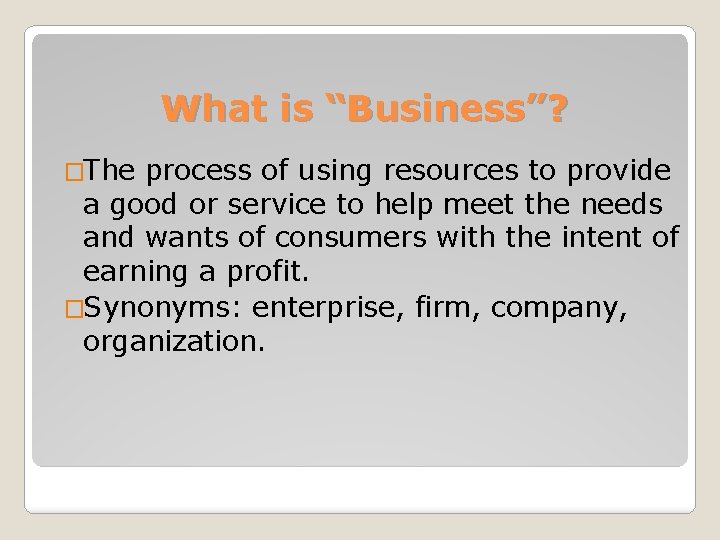 What is “Business”? �The process of using resources to provide a good or service