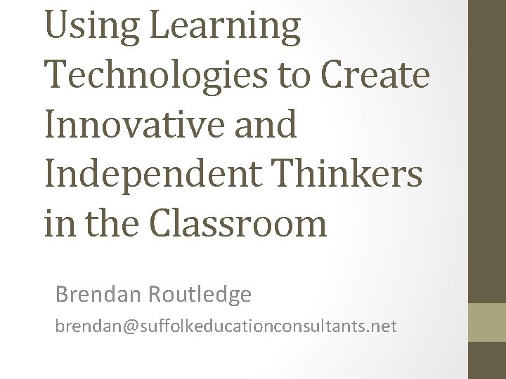 Using Learning Technologies to Create Innovative and Independent Thinkers in the Classroom Brendan Routledge