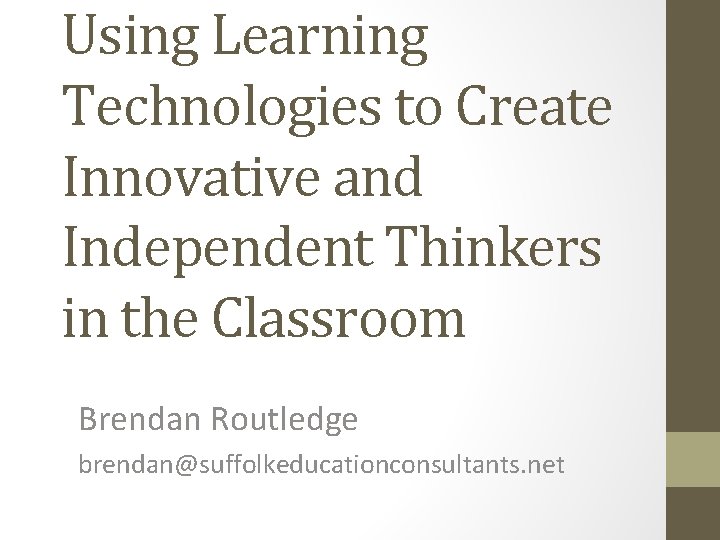 Using Learning Technologies to Create Innovative and Independent Thinkers in the Classroom Brendan Routledge