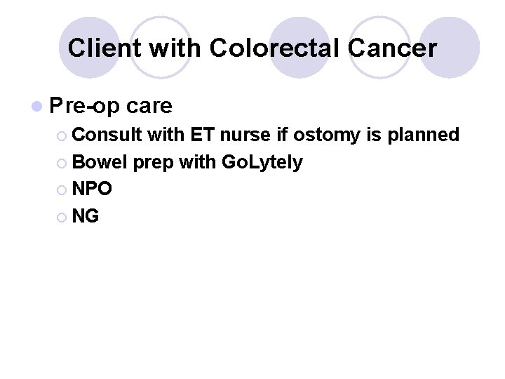 Client with Colorectal Cancer l Pre-op care ¡ Consult with ET nurse if ostomy Client with Colorectal Cancer l Pre-op care ¡ Consult with ET nurse if ostomy