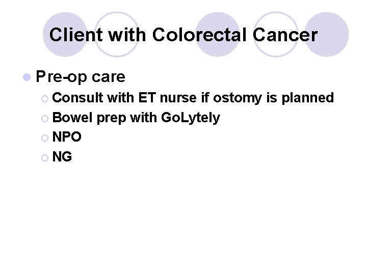 Client with Colorectal Cancer l Pre-op care ¡ Consult with ET nurse if ostomy