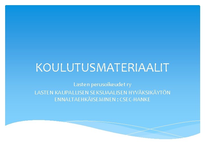 KOULUTUSMATERIAALIT Lasten perusoikeudet ry LASTEN KAUPALLISEN SEKSUAALISEN HYVÄKSIKÄYTÖN ENNALTAEHKÄISEMINEN : CSEC-HANKE 