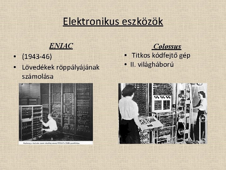 Elektronikus eszközök ENIAC • (1943 -46) • Lövedékek röppályájának számolása Colossus • Titkos kódfejtő