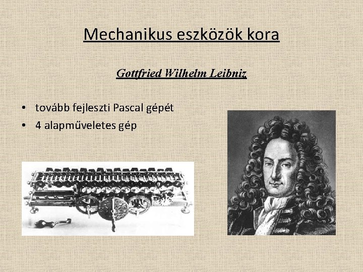 Mechanikus eszközök kora Gottfried Wilhelm Leibniz • tovább fejleszti Pascal gépét • 4 alapműveletes
