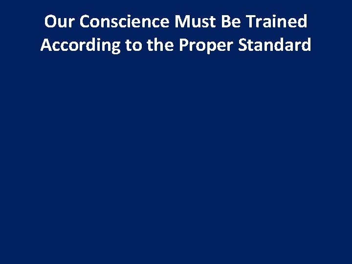 Our Conscience Must Be Trained According to the Proper Standard 