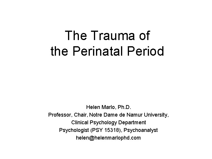 The Trauma of the Perinatal Period Helen Marlo, Ph. D. Professor, Chair, Notre Dame