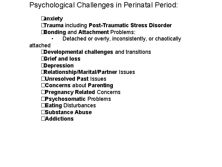 Psychological Challenges in Perinatal Period: �anxiety �Trauma including Post-Traumatic Stress Disorder �Bonding and Attachment