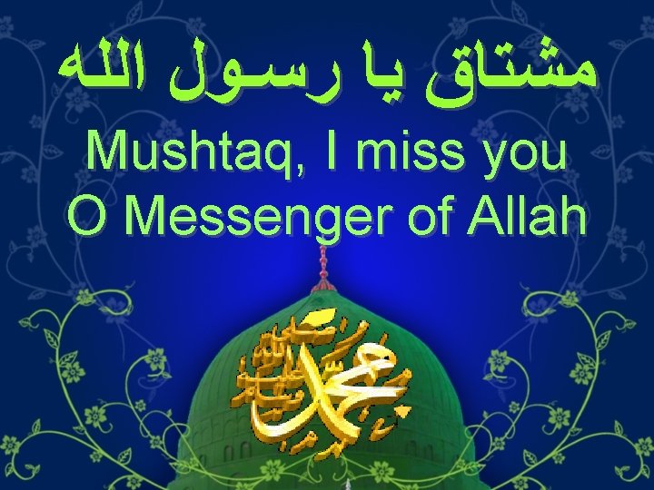  ﻣﺸﺘﺎﻕ ﻳﺎ ﺭﺳـﻮﻝ ﺍﻟﻠﻪ Mushtaq, I miss you O Messenger of Allah 