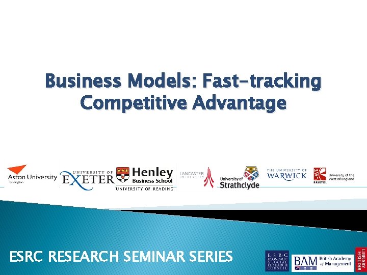 Business Models: Fast-tracking Competitive Advantage ESRC RESEARCH SEMINAR SERIES 