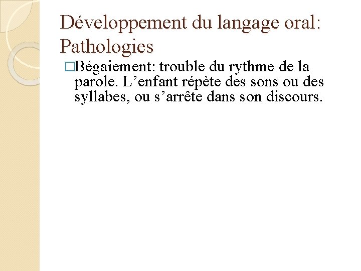 Développement du langage oral: Pathologies �Bégaiement: trouble du rythme de la parole. L’enfant répète