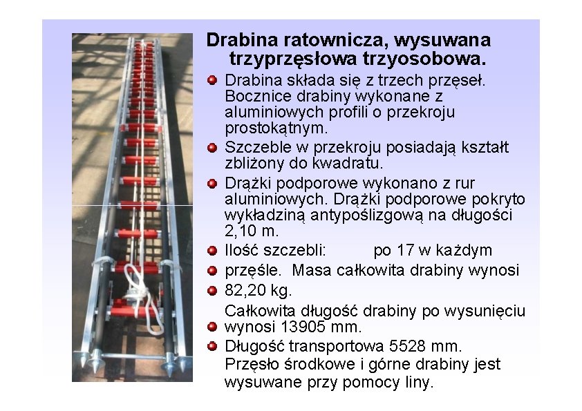 Drabina ratownicza, wysuwana trzyprzęsłowa trzyosobowa. Drabina składa się z trzech przęseł. Bocznice drabiny wykonane