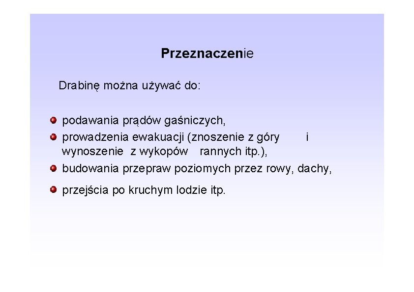 Przeznaczenie Drabinę można używać do: podawania prądów gaśniczych, prowadzenia ewakuacji (znoszenie z góry i