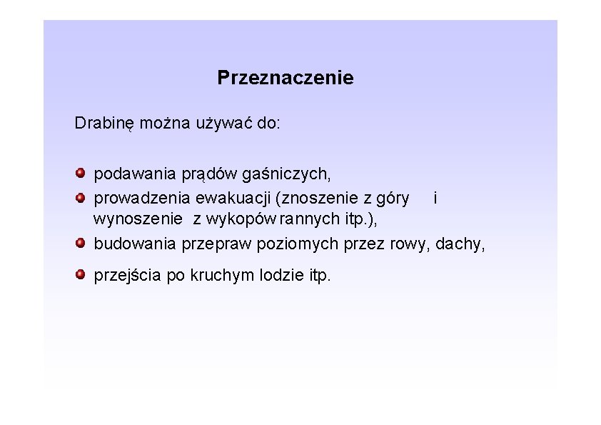 Przeznaczenie Drabinę można używać do: podawania prądów gaśniczych, prowadzenia ewakuacji (znoszenie z góry i