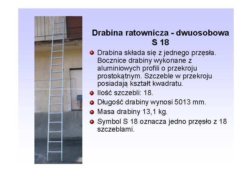 Drabina ratownicza - dwuosobowa S 18 Drabina składa się z jednego przęsła. Bocznice drabiny