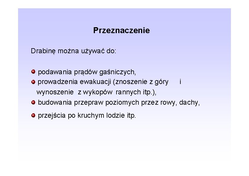 Przeznaczenie Drabinę można używać do: podawania prądów gaśniczych, prowadzenia ewakuacji (znoszenie z góry i