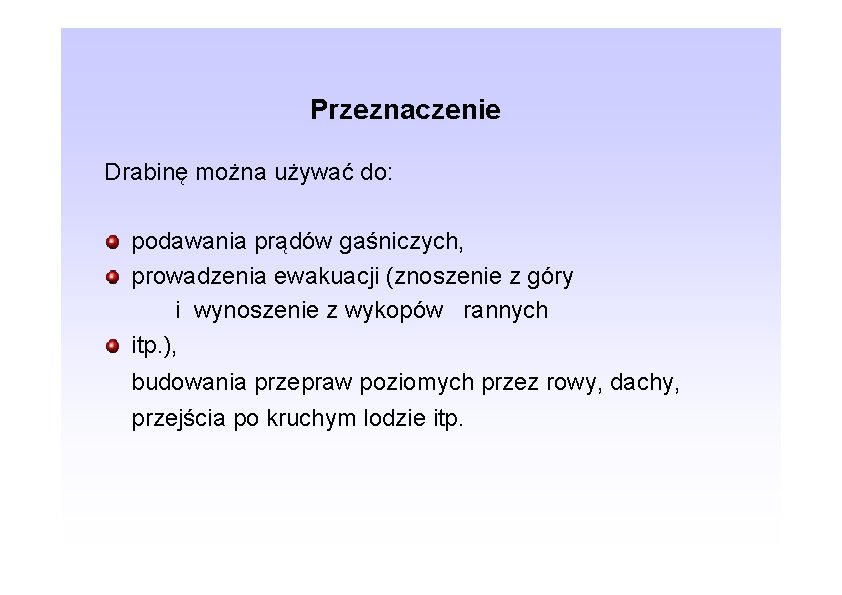 Przeznaczenie Drabinę można używać do: podawania prądów gaśniczych, prowadzenia ewakuacji (znoszenie z góry i