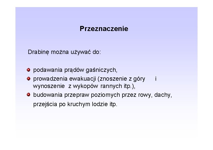 Przeznaczenie Drabinę można używać do: podawania prądów gaśniczych, prowadzenia ewakuacji (znoszenie z góry i