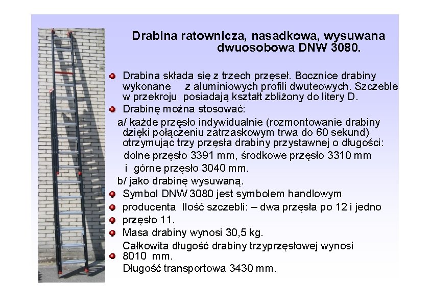 Drabina ratownicza, nasadkowa, wysuwana dwuosobowa DNW 3080. Drabina składa się z trzech przęseł. Bocznice