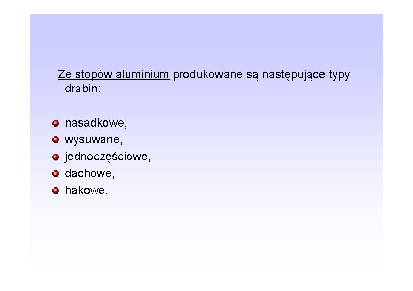 Ze stopów aluminium produkowane są następujące typy drabin: nasadkowe, wysuwane, jednoczęściowe, dachowe, hakowe. 