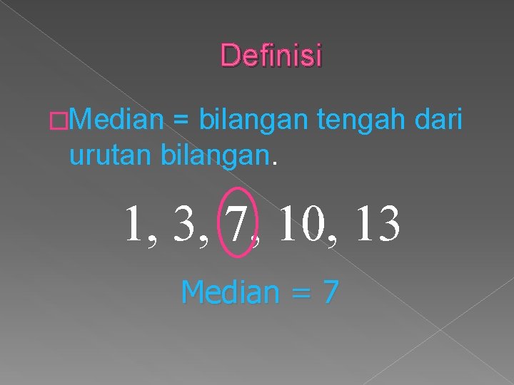 Definisi �Median = bilangan tengah dari urutan bilangan. 1, 3, 7, 10, 13 Median